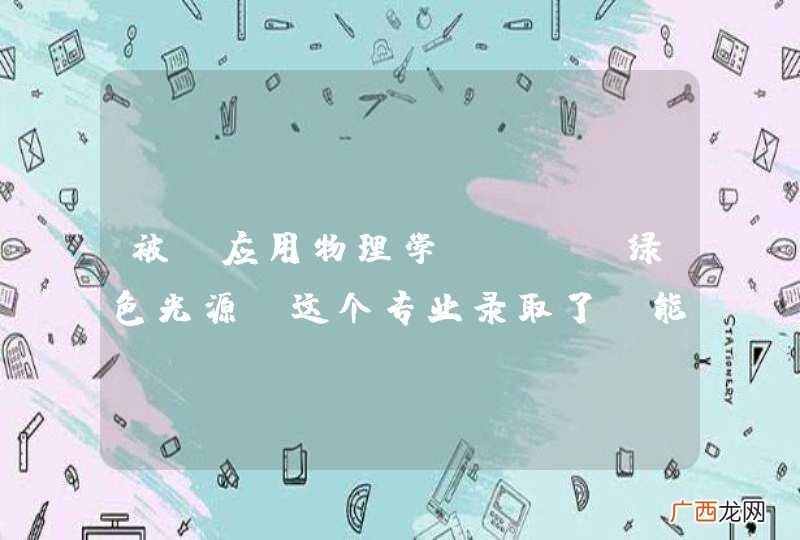 LED绿色光源 被 应用物理学这个专业录取了,能帮我介绍一下这个专业吗?就业如何?