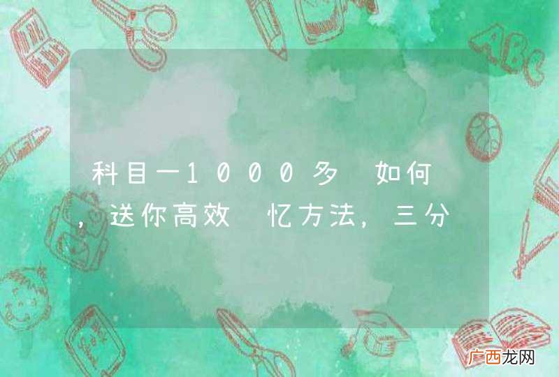 科目一1000多题如何记，送你高效记忆方法，三分钟记住简单实用