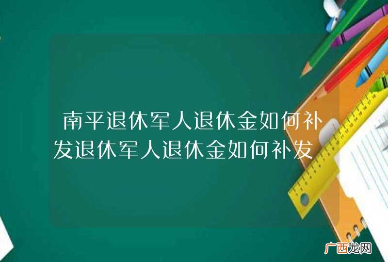 南平退休军人退休金如何补发退休军人退休金如何补发