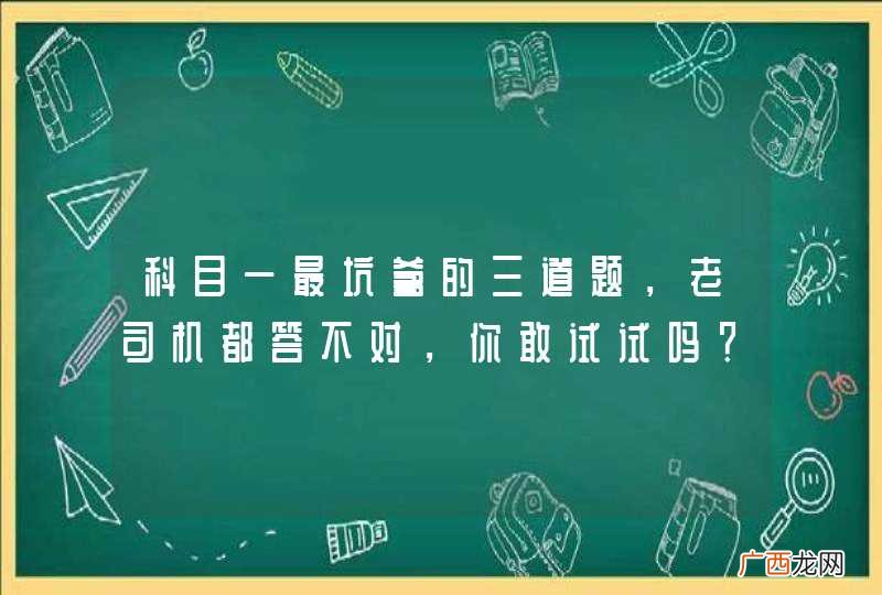 科目一最坑爹的三道题，老司机都答不对，你敢试试吗？