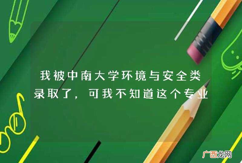 我被中南大学环境与安全类录取了，可我不知道这个专业怎么样？请知道的朋友帮忙解答下，详细点最好