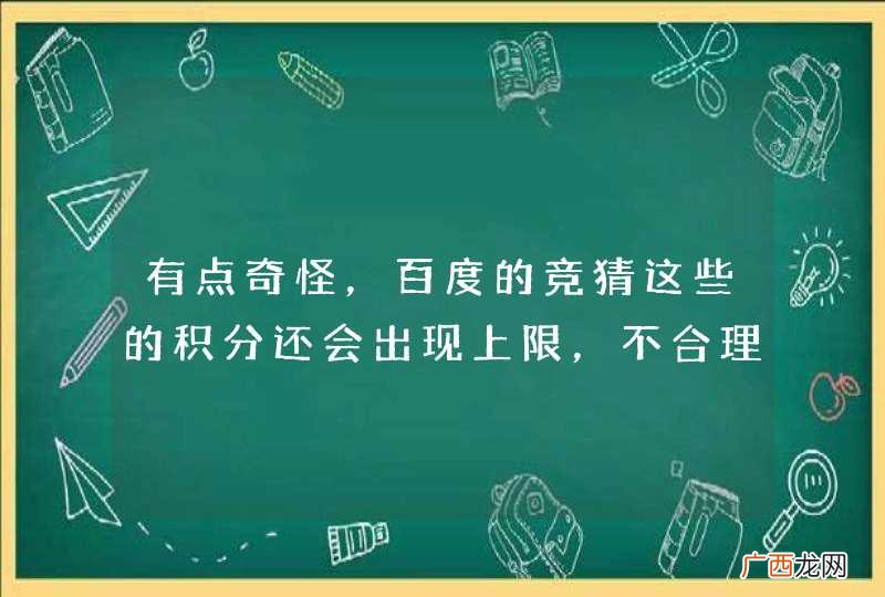 有点奇怪，百度的竞猜这些的积分还会出现上限，不合理啊