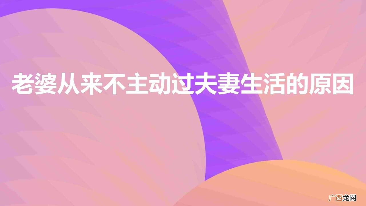 老婆从来不主动过夫妻生活的原因
