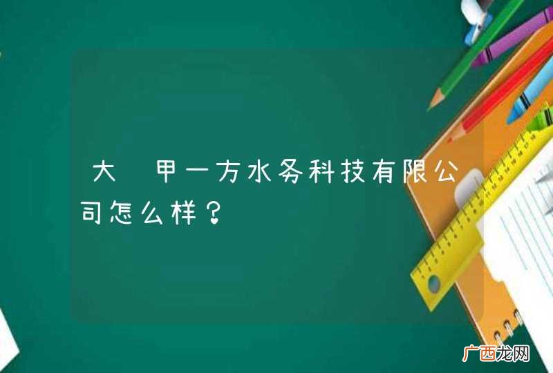 大连甲一方水务科技有限公司怎么样？