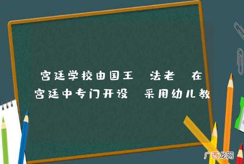 法老 宫廷学校由国王在宫廷中专门开设，采用幼儿教育与初等教育为一体的教育形式