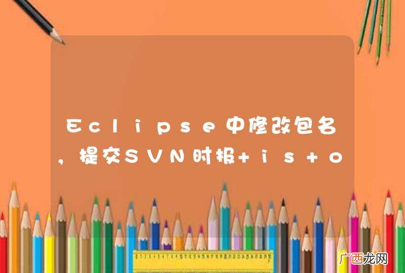 Eclipse中修改包名，提交SVN时报 is out of date，怎么办？