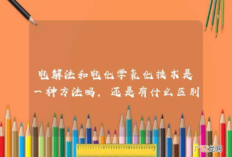 电解法和电化学氧化技术是一种方法吗，还是有什么区别