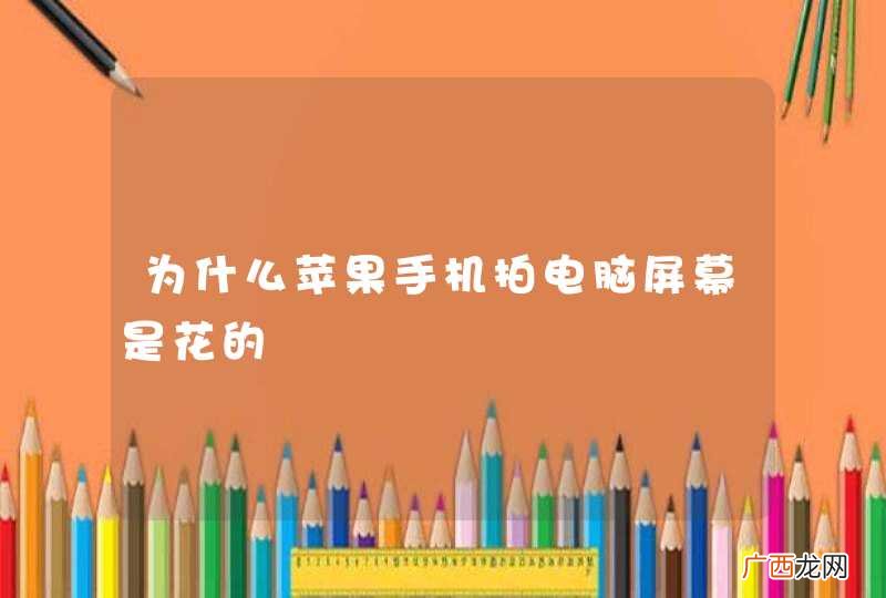为什么苹果手机拍电脑屏幕是花的
