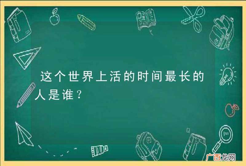这个世界上活的时间最长的人是谁？
