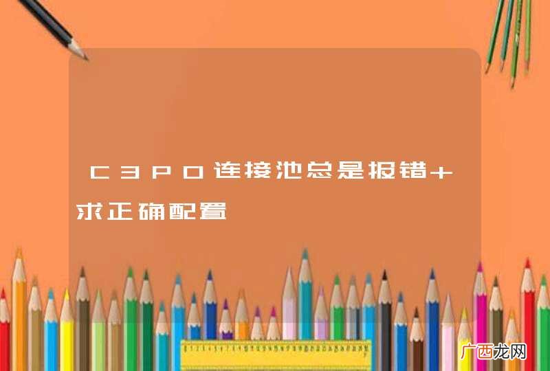 C3P0连接池总是报错 求正确配置