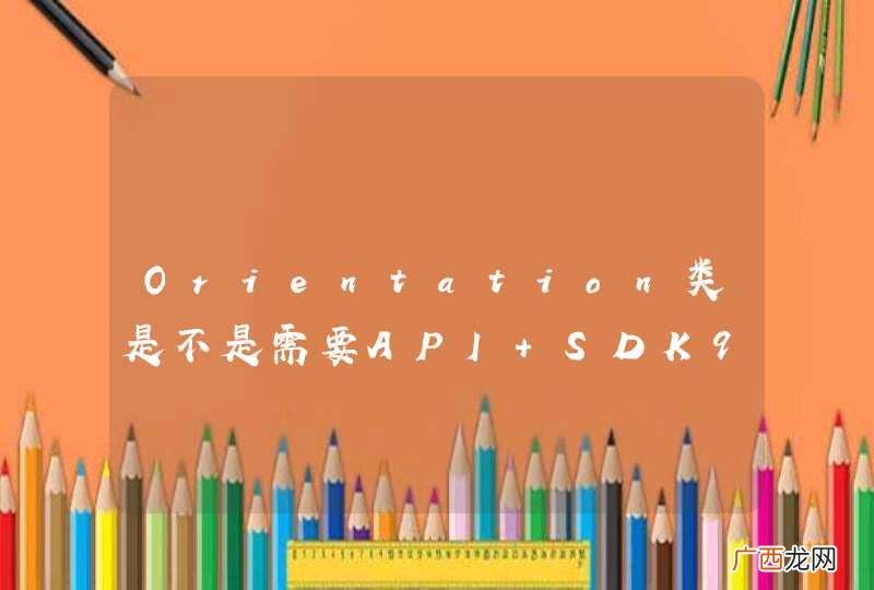 Orientation类是不是需要API SDK9以上版本？？