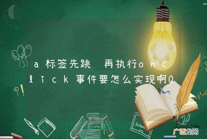 a标签先跳转再执行onclick事件要怎么实现啊Q.Q?