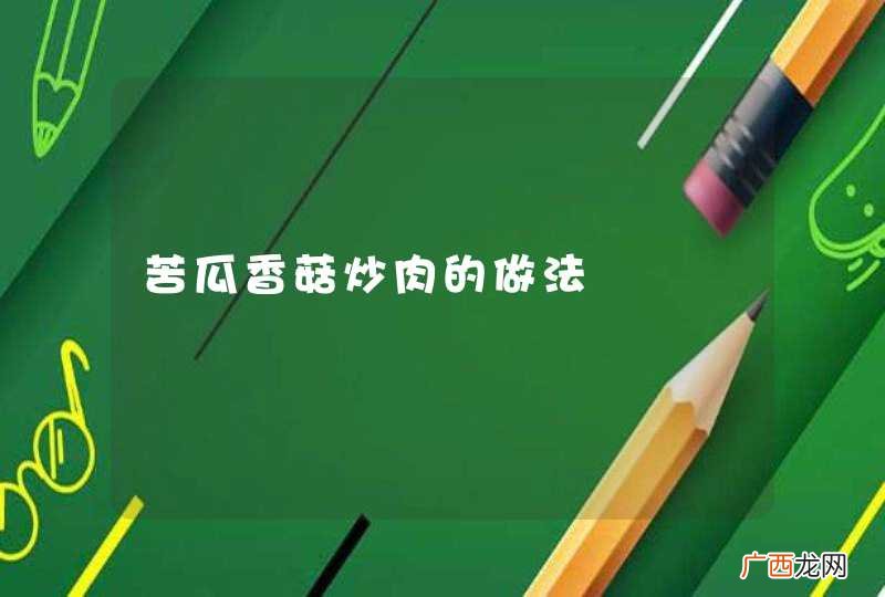 苦瓜香菇炒肉的做法