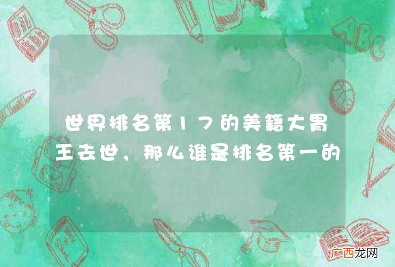 世界排名第17的美籍大胃王去世，那么谁是排名第一的大胃王？