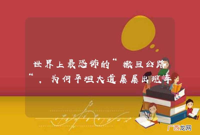 世界上最恐怖的“撒旦公路“，为何平坦大道屡屡出现车祸？
