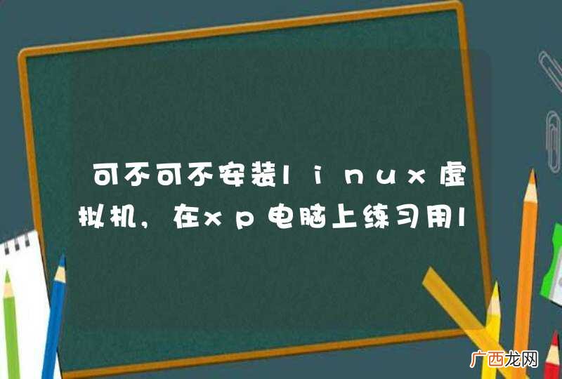 可不可不安装linux虚拟机,在xp电脑上练习用linux命令,linux很耗内存,怎么搞