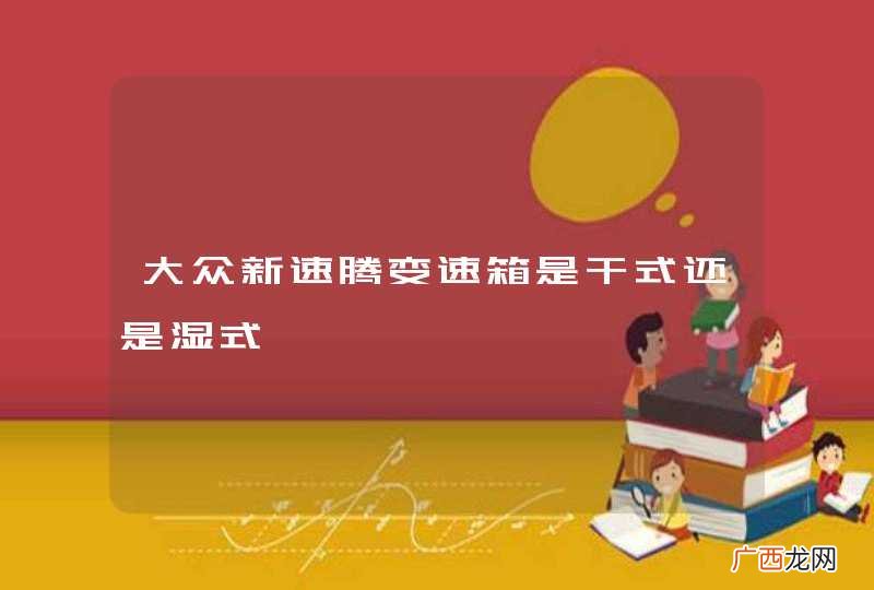 大众新速腾变速箱是干式还是湿式
