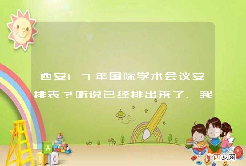 西安17年国际学术会议安排表?听说已经排出来了,我没有找到,有知道的吗