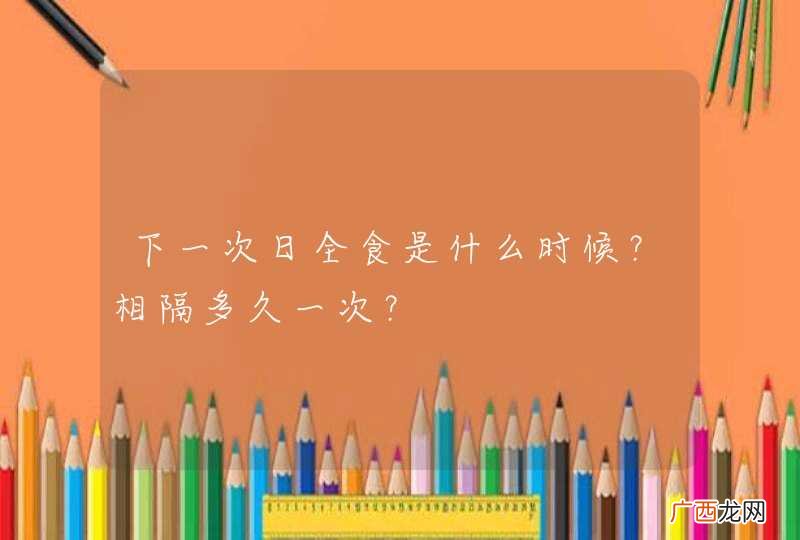 下一次日全食是什么时候？相隔多久一次？