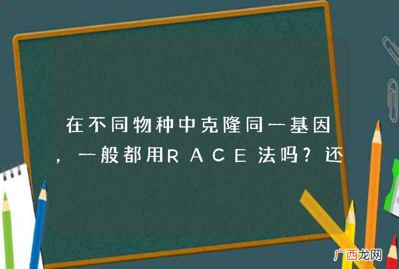 在不同物种中克隆同一基因，一般都用RACE法吗？还是根据基因的保守性选取不同的方法？具体都有哪些方法？