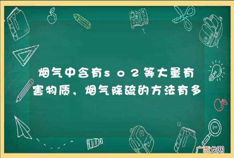 烟气中含有so2等大量有害物质，烟气除硫的方法有多种