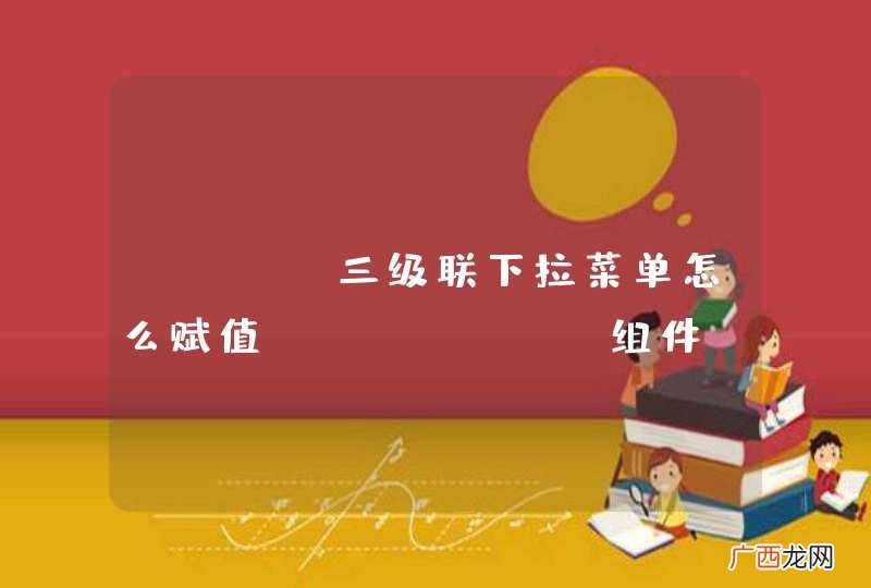 combox组件 dwz 三级联下拉菜单怎么赋值
