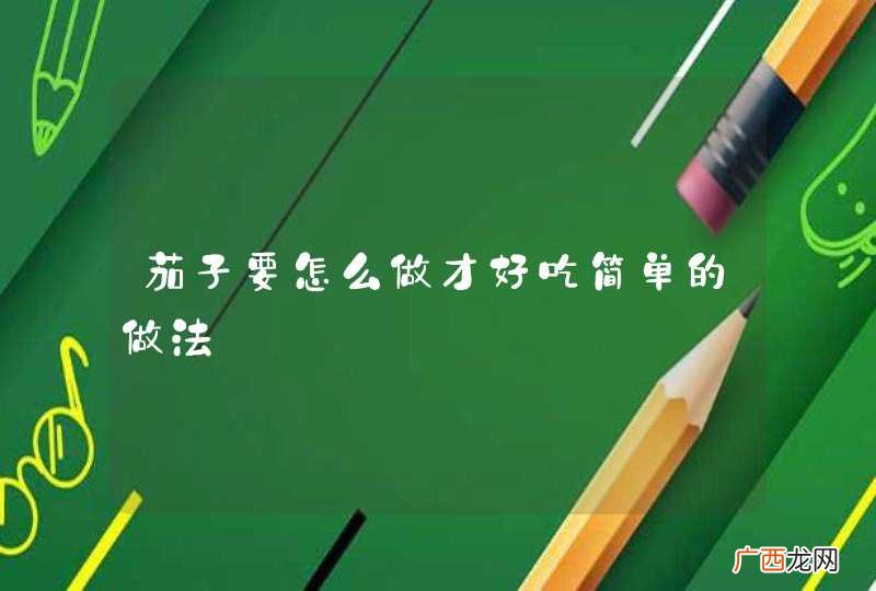 茄子要怎么做才好吃简单的做法