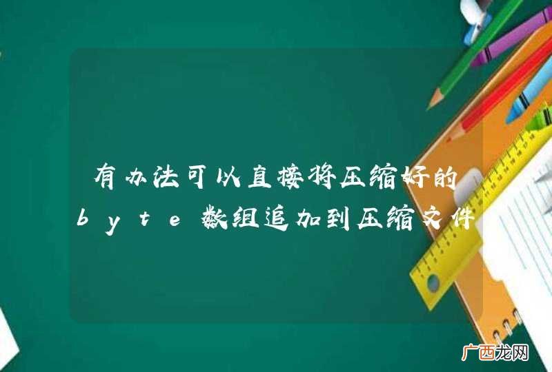 有办法可以直接将压缩好的byte数组追加到压缩文件吗？