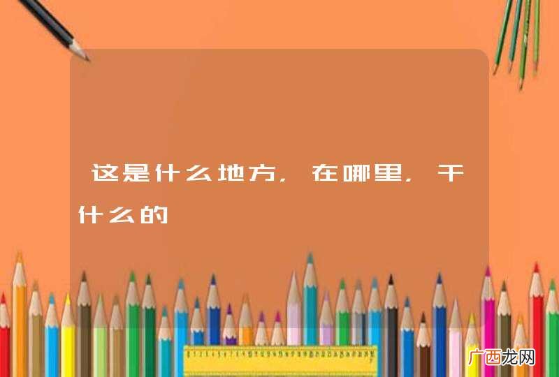 这是什么地方，在哪里，干什么的