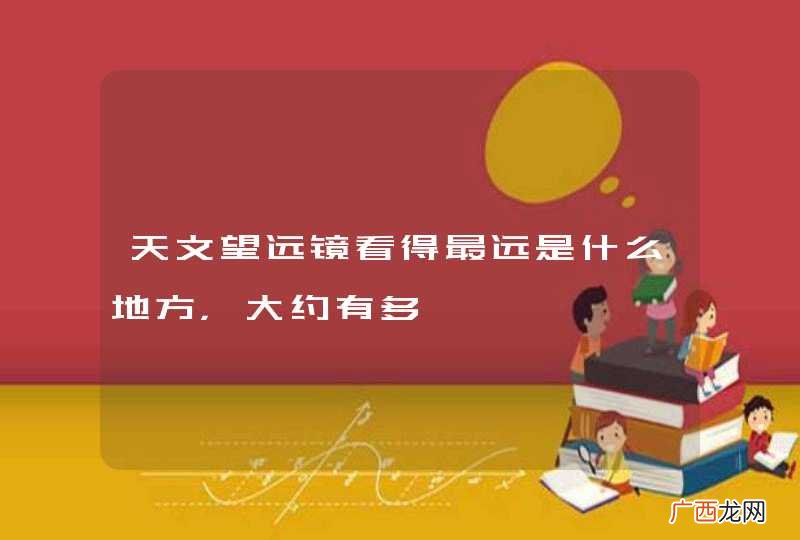 天文望远镜看得最远是什么地方，大约有多