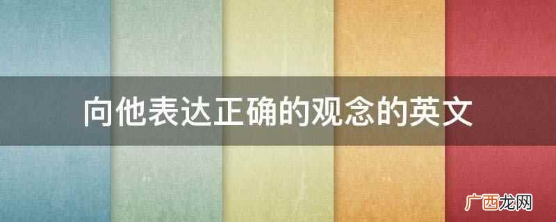 向他表达正确的观念的英文