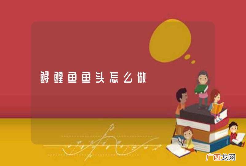 鲟鳇鱼鱼头怎么做
