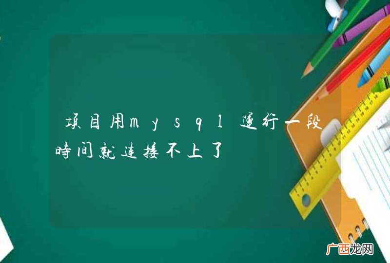 项目用mysql运行一段时间就连接不上了