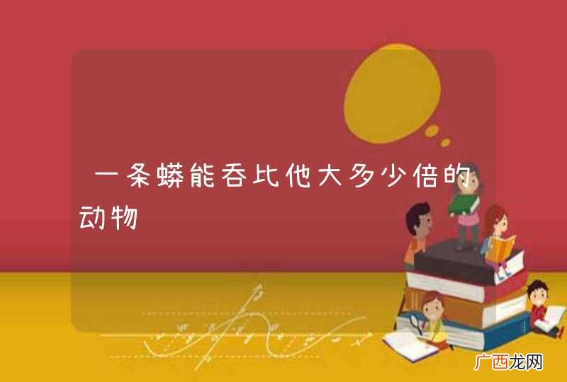 一条蟒能吞比他大多少倍的动物