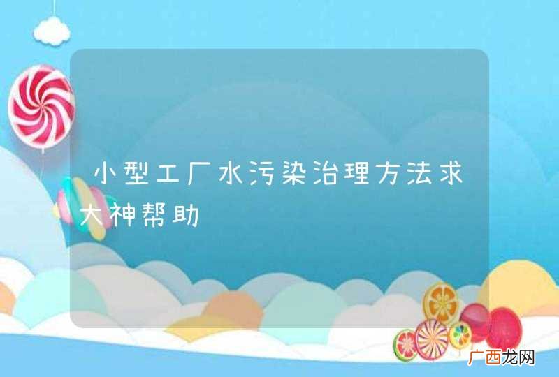小型工厂水污染治理方法求大神帮助
