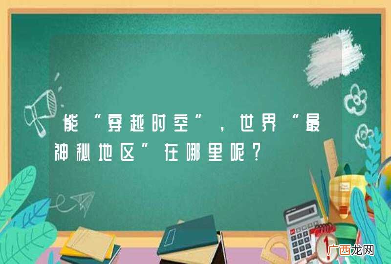 能“穿越时空”，世界“最神秘地区”在哪里呢？