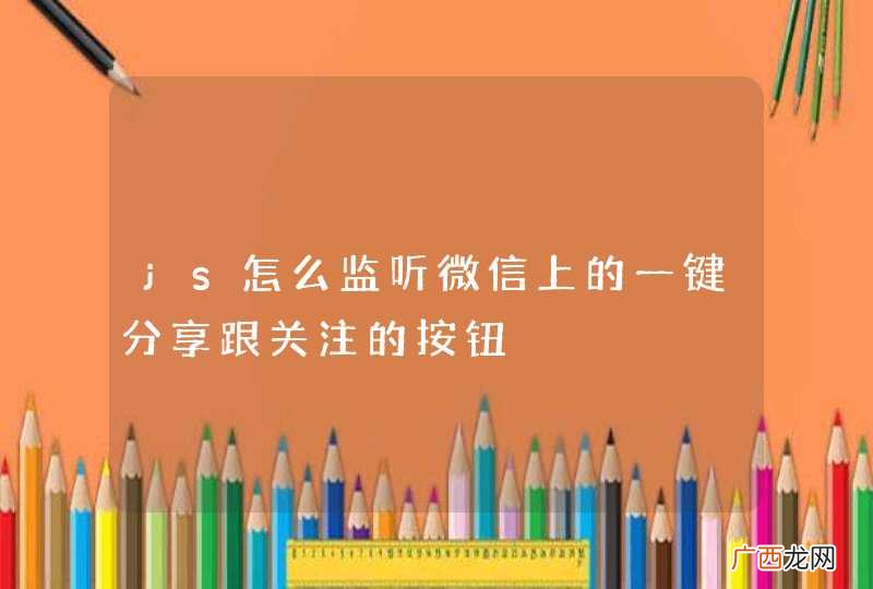 js怎么监听微信上的一键分享跟关注的按钮