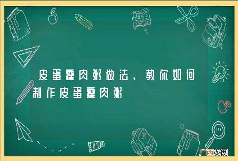 皮蛋瘦肉粥做法,教你如何制作皮蛋瘦肉粥