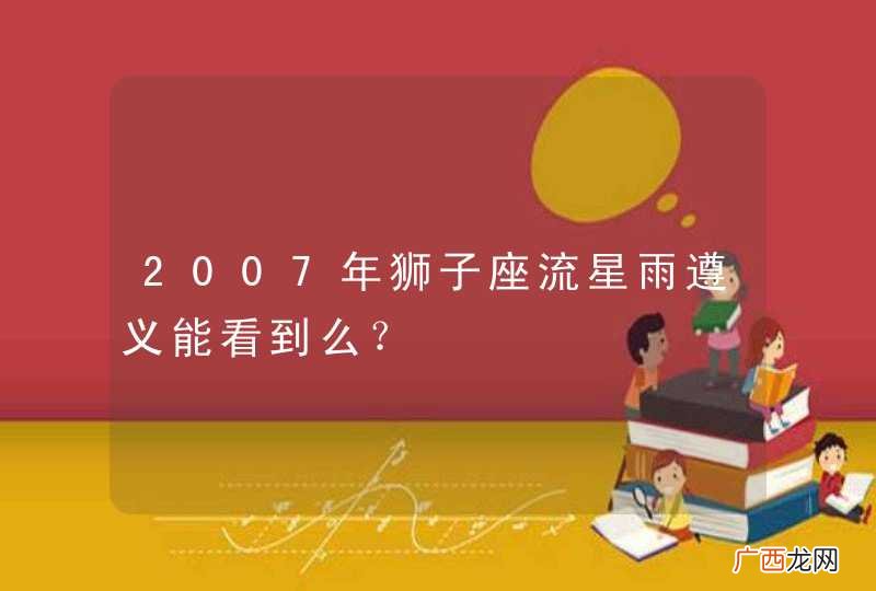 2007年狮子座流星雨遵义能看到么？