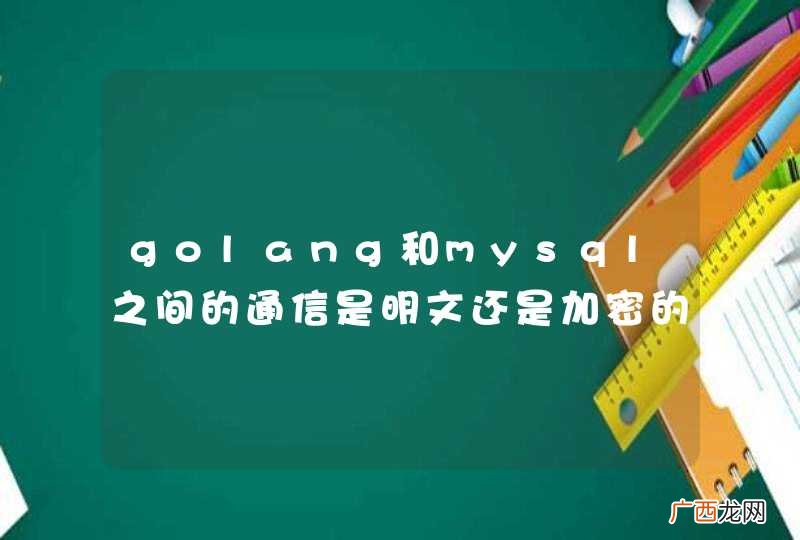 golang和mysql之间的通信是明文还是加密的？