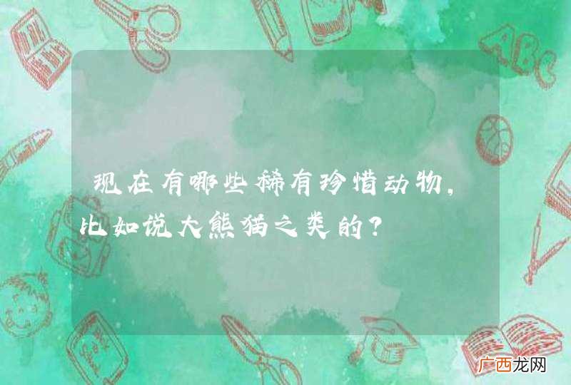 现在有哪些稀有珍惜动物，比如说大熊猫之类的？