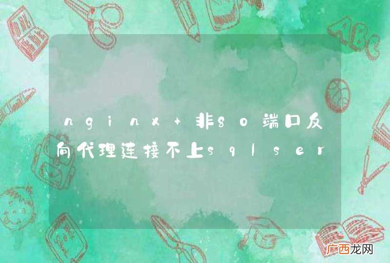 nginx 非80端口反向代理连接不上sqlserver数据库问题求教