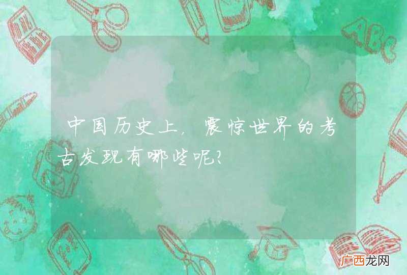 中国历史上，震惊世界的考古发现有哪些呢？