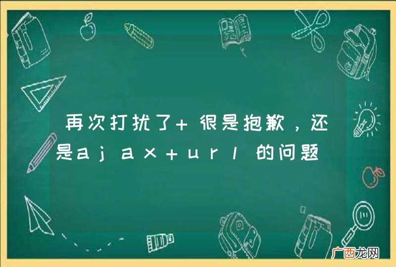 再次打扰了 很是抱歉，还是ajax url的问题