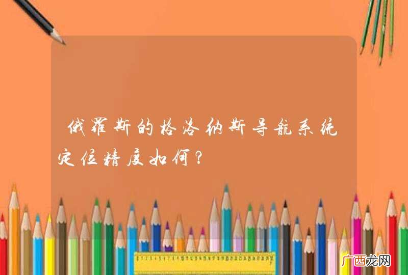 俄罗斯的格洛纳斯导航系统定位精度如何？
