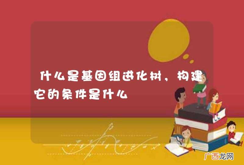 什么是基因组进化树，构建它的条件是什么