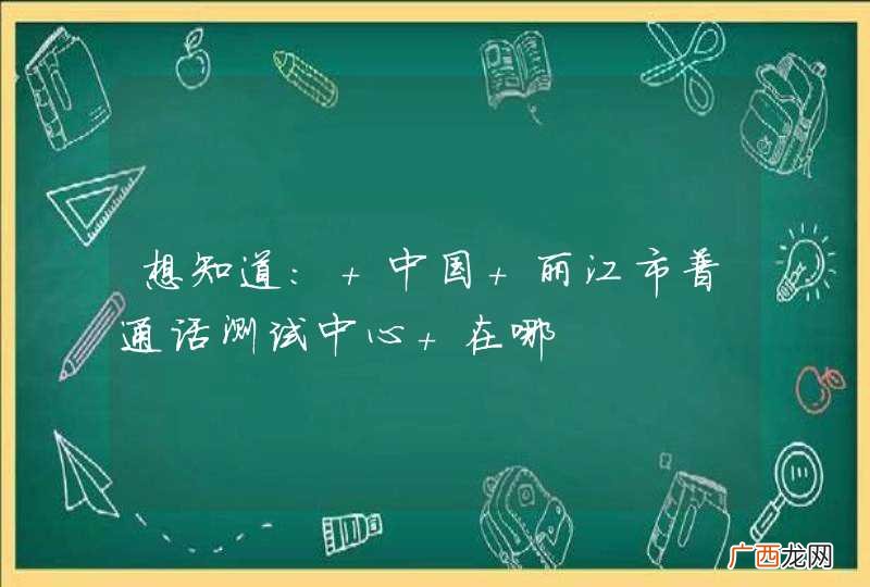 想知道: 中国 丽江市普通话测试中心 在哪