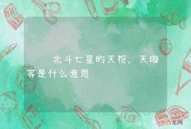 请问北斗七星的天枢，天璇等是什么意思