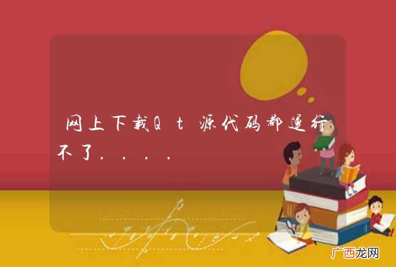 网上下载Qt源代码都运行不了....