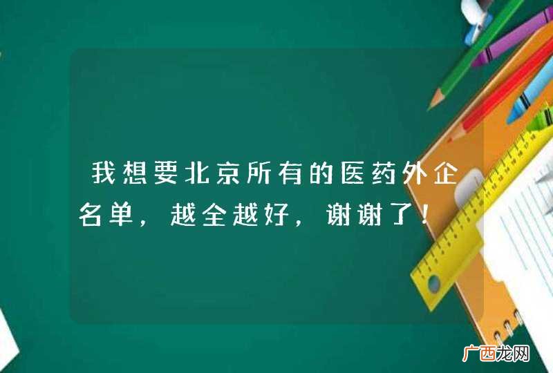 我想要北京所有的医药外企名单，越全越好，谢谢了！